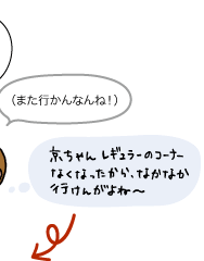 猿飛くん：（また行かんなんね！）...京ちゃんレギュラーのコーナーがなくなったから、なかなか行けんがよね～