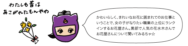 かわいらしく、きれいなお花に囲まれてのお仕事ということで、女の子がなりたい職業の上位にランクインするお花屋さん。黒部で人気の花水木さんでお花屋さんについて聞いてみるちゃ☆