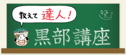 教えて達人！黒部講座