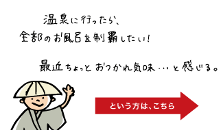 温泉に行ったら、全部のお風呂を制覇したい！最近ちょっとおつかれ気味･･･と感じる。という方は「黒部の湯めぐり」へ。