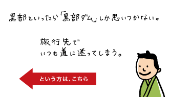 黒部といったら黒部ダムしか思いつかない。旅行先でいつも道に迷ってしまう。という方は黒部の「旅の見所」へ。