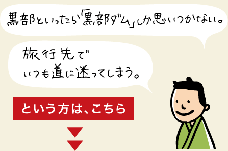 黒部といったら黒部ダムしか思いつかない。旅行先でいつも道に迷ってしまう。という方は黒部の「旅の見所」へ。