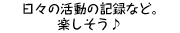 日々の活動の記録など。楽しそう♪