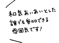 和気あいあいとした誰でも参加できる雰囲気です！