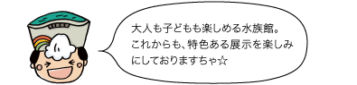 黒部太陽の守：大人も子供も楽しめる水族館。これからも、特色ある展示を楽しみにしておりますちゃ☆