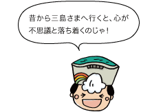 黒部太陽の守：昔から三島さまへ行くと、心が不思議と落ち着くのじゃ！