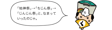 地神祭→ちじん祭り→じんじん祭りと、なまっていったのじゃ