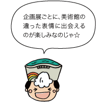 太陽の守：企画展ごとに、美術館の違った表情に出会えるのが楽しみなのじゃ☆