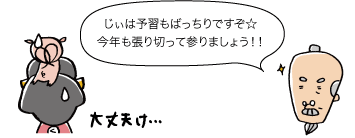 じぃ：じぃは予習もバッチリですぞ☆今年も張り切って参りましょう！