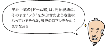 じぃ：半地下式の［ドーム館］は、発掘現場に、そのまま