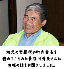 地元の宮総代や町内会長を務めてこられた長谷川秀夫さんにお城の話をお聞きしました。