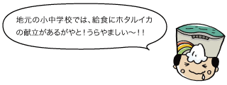 太陽：地元の小中学校では、給食にホタルイカの献立があるがやと！うらやまし〜！！