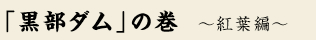 黒部ダムの巻　～紅葉編～