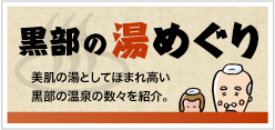 黒部の湯めぐり 美肌の湯としてほまれ高い黒部の温泉の数々を紹介。