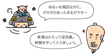 市姫：ぬるいお風呂ながに、ポカポカあったまるがです～  じぃ：長湯はかえって逆効果。時間を守って入りましょう。